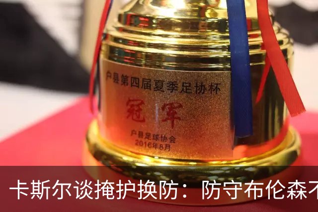 卡斯尔谈掩护换防：防守布伦森不是我和他的1V1 对队友充满信心